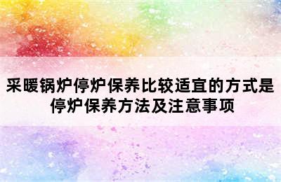 采暖锅炉停炉保养比较适宜的方式是 停炉保养方法及注意事项